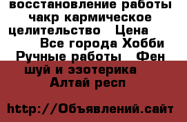 восстановление работы чакр кармическое целительство › Цена ­ 10 000 - Все города Хобби. Ручные работы » Фен-шуй и эзотерика   . Алтай респ.